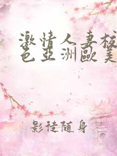 激情人妻校园春色亚洲欧美