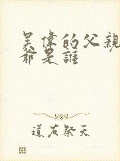 吴伟的父亲和爷爷是谁