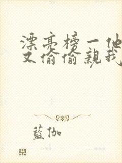 漂亮榜一他今天又偷偷亲我小说全文阅读