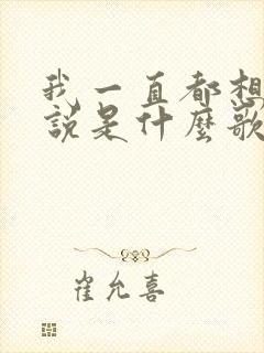 我一直都想对你说是什么歌