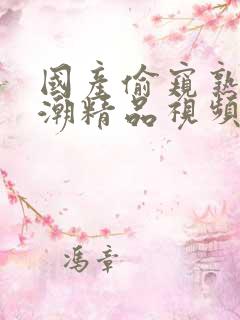 国产偷窥熟女高潮精品视频香