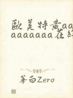 欧美特黄aaaaaaaaaa在线