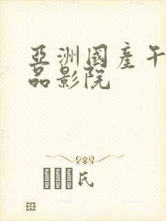 亚洲国产午夜精品影院