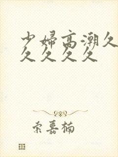 少妇高潮久久久久久久久