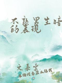 不熟男生暗恋你的表现