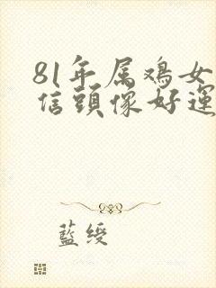 81年属鸡女微信头像好运招财