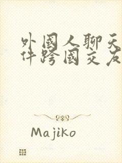 外国人聊天的软件跨国交友app