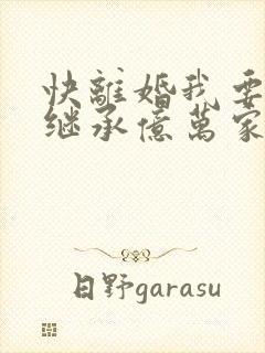 快离婚我要回家继承亿万家产短剧免费观看