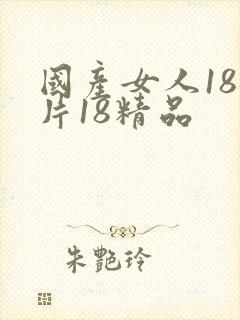 国产女人18毛片18精品