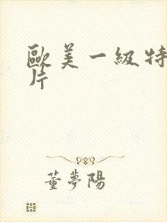 欧美一级特黄大片