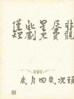 仅此星辰非昨夜短剧免费观看