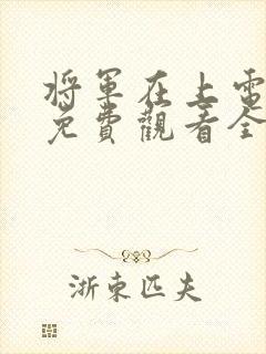 将军在上电视剧免费观看全集