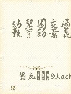 幼儿园交通安全教育的意义