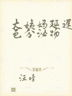 大姨妈延迟有黄色分泌物