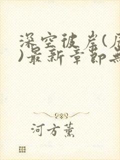 深空彼岸(辰东)最新章节无弹窗