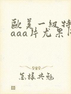 欧美一级特黄aaaa片尤果网