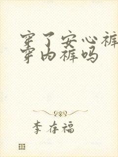 穿了安心裤还要穿内裤吗