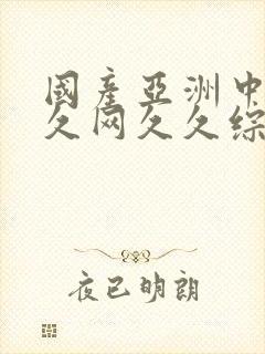 国产亚洲中文久久网久久综合