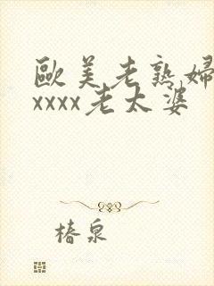 欧美老熟妇乱xxxxx老太婆
