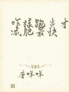 咋样跑步才可以减肥最快