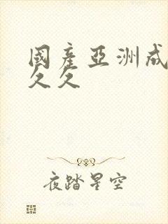 国产亚洲成精品久久