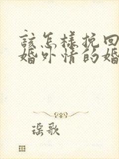 该怎样挽回老公婚外情的婚姻