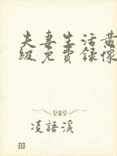 夫妻生活黄色一级免费录像