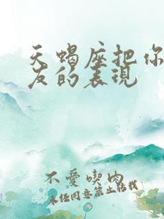 天蝎座把你当朋友的表现