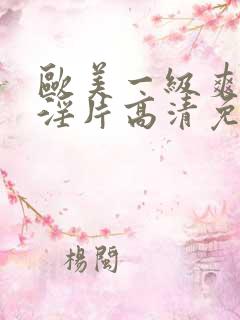 欧美一级爽快片淫片高清免费