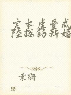 完本虐爱成宠:陆总的新婚哑妻