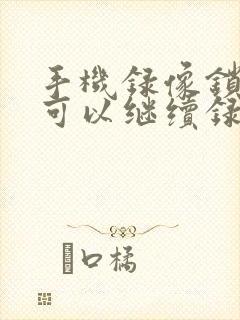 手机录像锁屏后可以继续录像吗