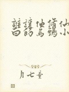 谁让他修仙的最白的乌鸦小说阅读