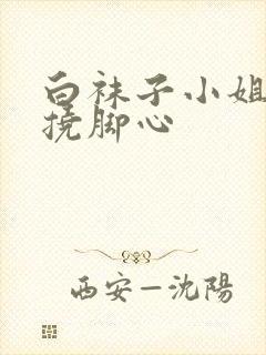 白袜子小姐姐被挠脚心