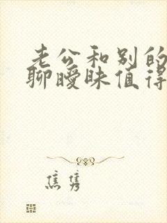 老公和别的女人聊暧昧值得原谅吗