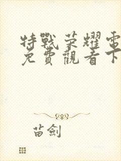 特战荣耀电视剧免费观看下载