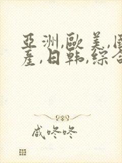亚洲,欧美,国产,日韩,综合