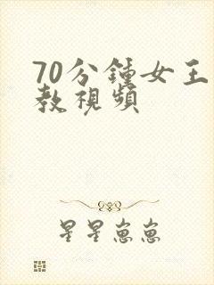 70分钟女王调教视频