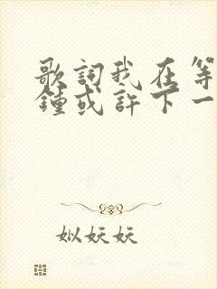 歌词我在等一分钟或许下一分钟