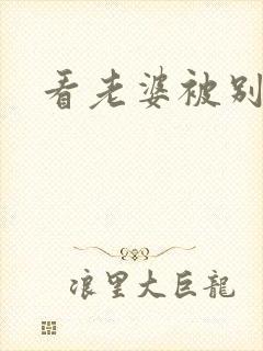 看老婆被别人操