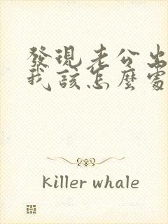 发现老公出轨了我该怎么处理