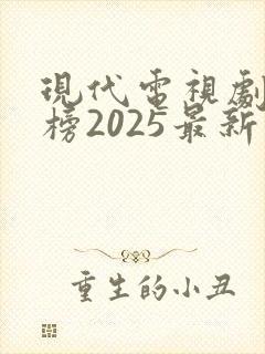 现代电视剧排行榜2025最新热播剧