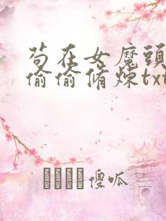 苟在女魔头身边偷偷修炼txt全文