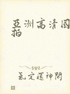 亚洲高清国产自拍