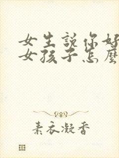 女生说你好会哄女孩子怎么回复