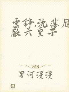 云铮,沈落雁无敌六皇子