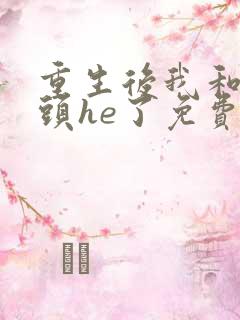 重生后我和死对头he了免费阅读
