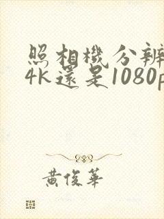 照相机分辨率是4k还是1080p好