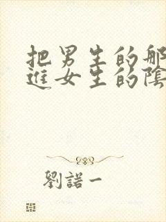 把男生的那个插进女生的阴道