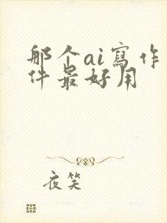 那个ai写作软件最好用