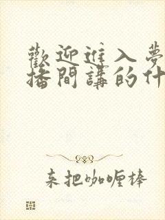 欢迎进入梦魇直播间讲的什么内容